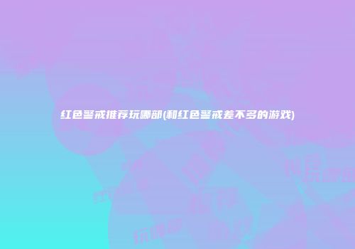 红色警戒推荐玩哪部(和红色警戒差不多的游戏)