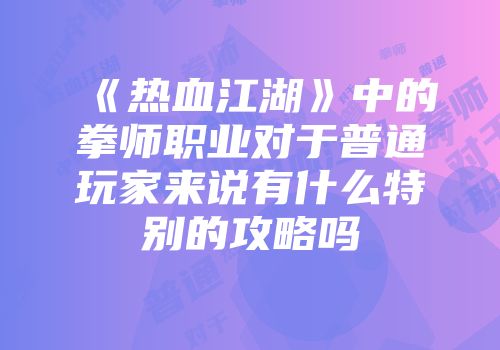 《热血江湖》中的拳师职业对于普通玩家来说有什么特别的攻略吗