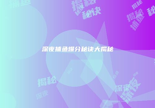 深夜捕鱼爆分秘诀大揭秘