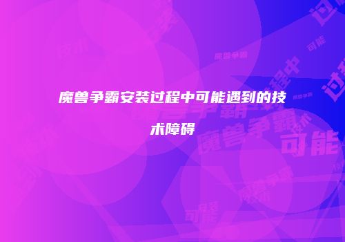 魔兽争霸安装过程中可能遇到的技术障碍