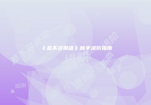 《差不多英雄》新手进阶指南