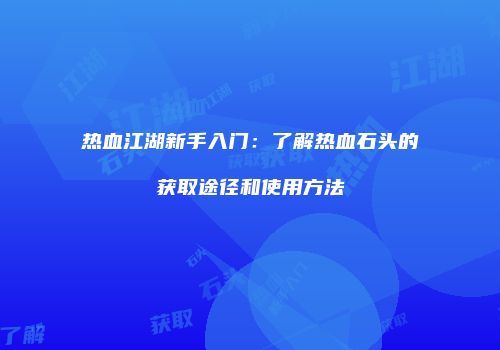 热血江湖新手入门：了解热血石头的获取途径和使用方法