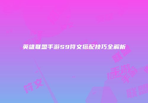 英雄联盟手游S9符文搭配技巧全解析