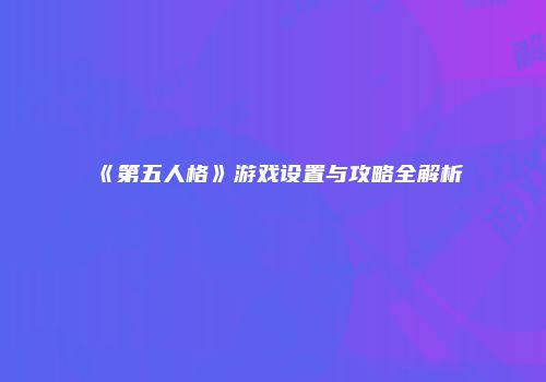 《第五人格》游戏设置与攻略全解析