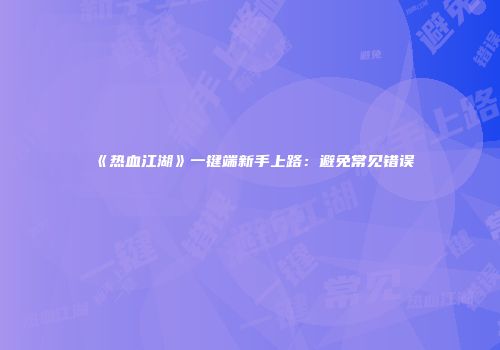 《热血江湖》一键端新手上路：避免常见错误
