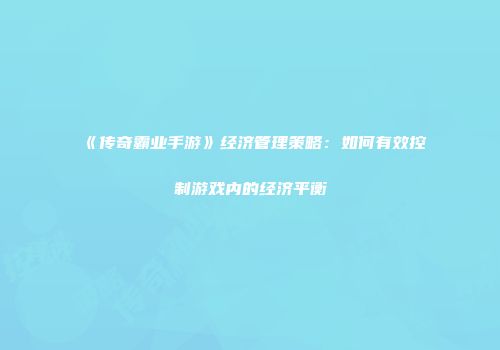 《传奇霸业手游》经济管理策略：如何有效控制游戏内的经济平衡