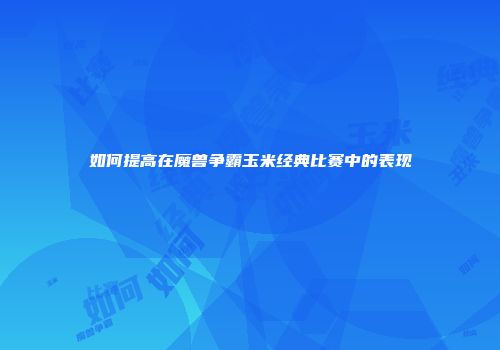 如何提高在魔兽争霸玉米经典比赛中的表现