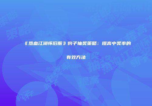 《热血江湖怀旧服》豹子抽奖策略：提高中奖率的有效方法