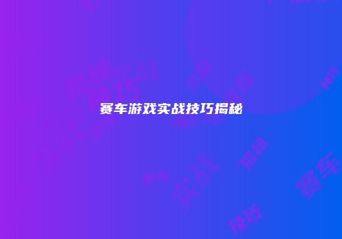 赛车游戏实战技巧揭秘