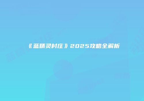 《蓝精灵村庄》2025攻略全解析