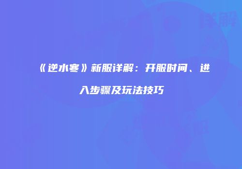 《逆水寒》新服详解：开服时间、进入步骤及玩法技巧
