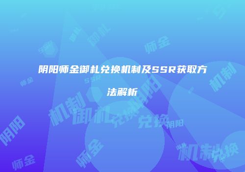 阴阳师金御札兑换机制及SSR获取方法解析