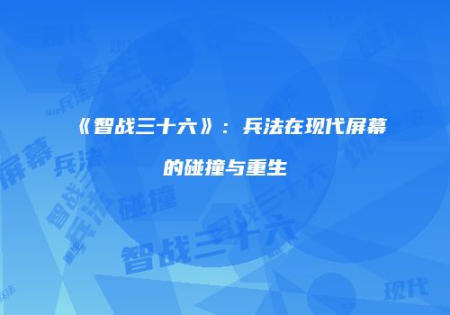 《智战三十六》：兵法在现代屏幕的碰撞与重生