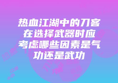 热血江湖中的刀客在选择武器时应考虑哪些因素是气功还是武功