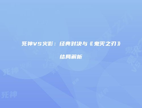 死神VS火影：经典对决与《鬼灭之刃》结局解析