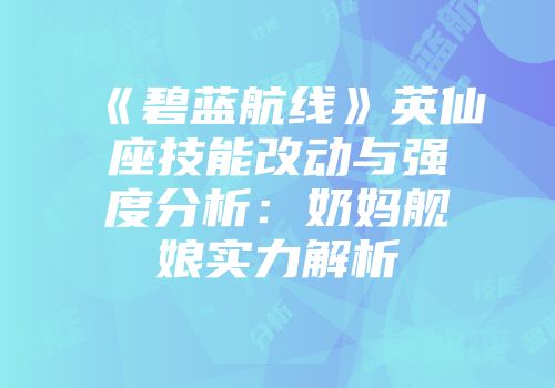 《碧蓝航线》英仙座技能改动与强度分析：奶妈舰娘实力解析