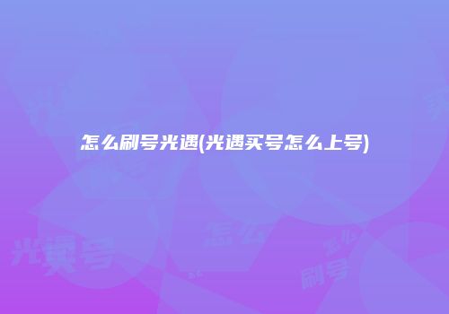 怎么刷号光遇(光遇买号怎么上号)