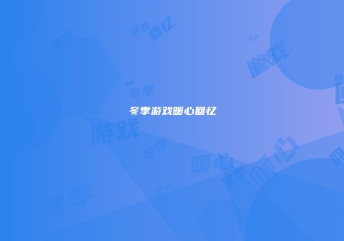 冬季游戏暖心回忆