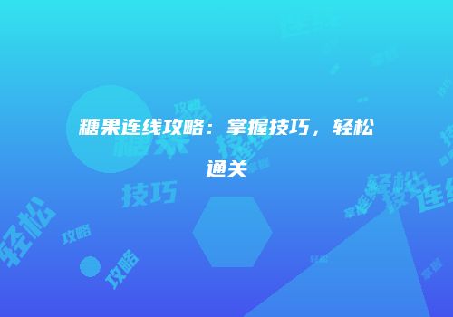 糖果连线攻略：掌握技巧，轻松通关