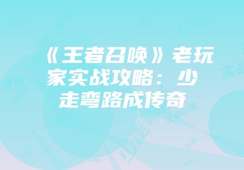 《王者召唤》老玩家实战攻略：少走弯路成传奇
