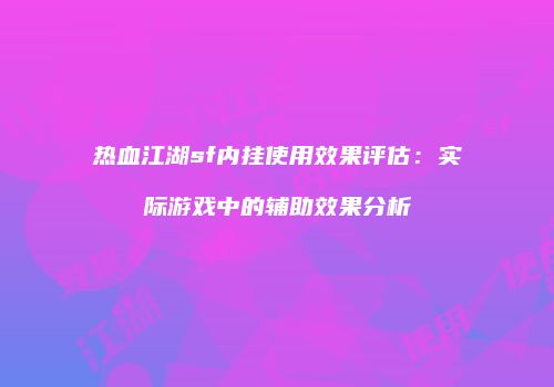 热血江湖sf内挂使用效果评估:实际游戏中的辅助效果分析