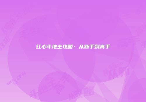 红心斗地主攻略：从新手到高手