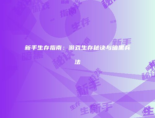 新手生存指南：游戏生存秘诀与暗黑兵法