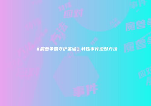 《魔兽争霸守护圣墟》特殊事件应对方法