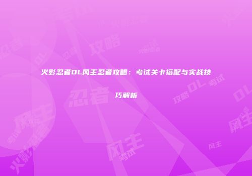 火影忍者OL风主忍者攻略：考试关卡搭配与实战技巧解析