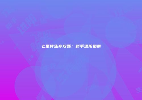 七星传生存攻略：新手进阶指南