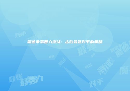 魔兽争霸智力测试:击败最强对手的策略