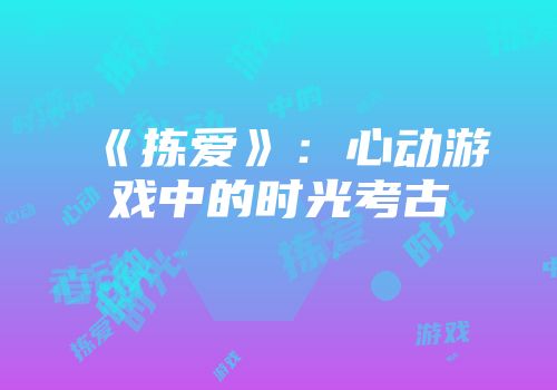 《拣爱》：心动游戏中的时光考古