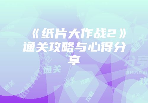 《纸片大作战2》通关攻略与心得分享