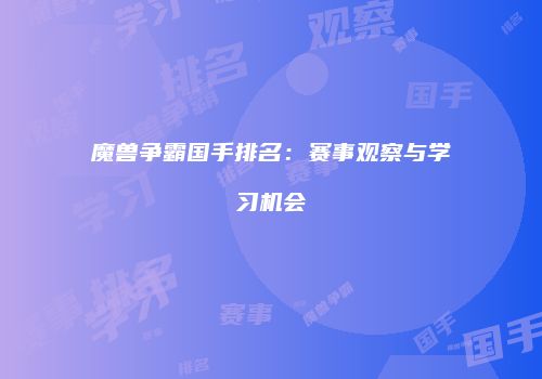 魔兽争霸国手排名：赛事观察与学习机会