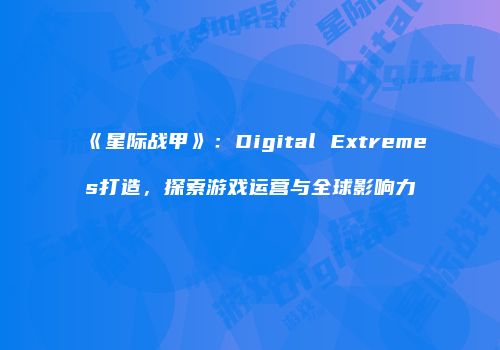 《星际战甲》：Digital Extremes打造，探索游戏运营与全球影响力