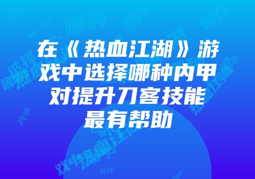 在《热血江湖》游戏中选择哪种内甲对提升刀客技能最有帮助