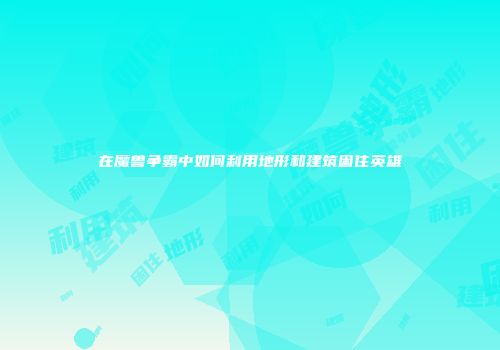 在魔兽争霸中如何利用地形和建筑困住英雄