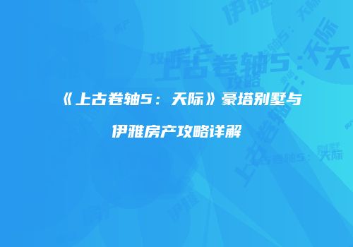 《上古卷轴5：天际》豪塔别墅与伊雅房产攻略详解