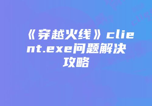 《穿越火线》client.exe问题解决攻略