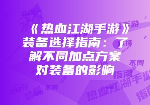 《热血江湖手游》装备选择指南：了解不同加点方案对装备的影响
