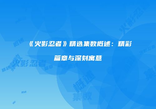 《火影忍者》精选集数概述：精彩篇章与深刻寓意