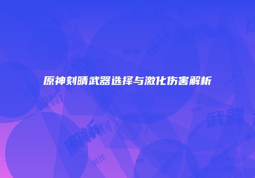 原神刻晴武器选择与激化伤害解析