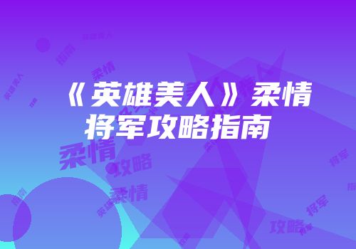 《英雄美人》柔情将军攻略指南