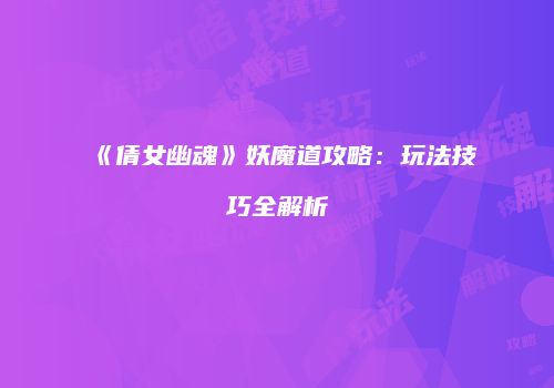 《倩女幽魂》妖魔道攻略：玩法技巧全解析