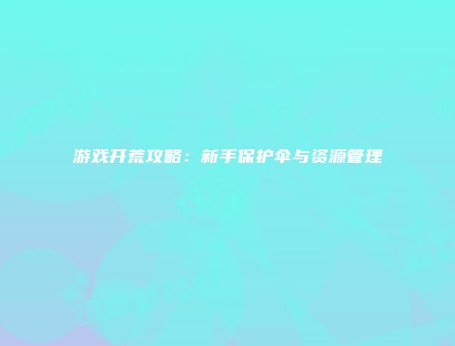 游戏开荒攻略：新手保护伞与资源管理