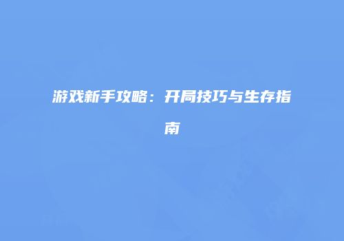 游戏新手攻略：开局技巧与生存指南