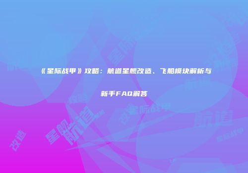 《星际战甲》攻略：航道星舰改造、飞船模块解析与新手FAQ解答