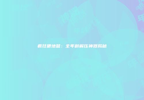 疯狂砸地鼠：全年龄解压神器揭秘