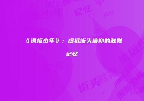 《滑板少年》：虚拟街头信仰的触觉记忆