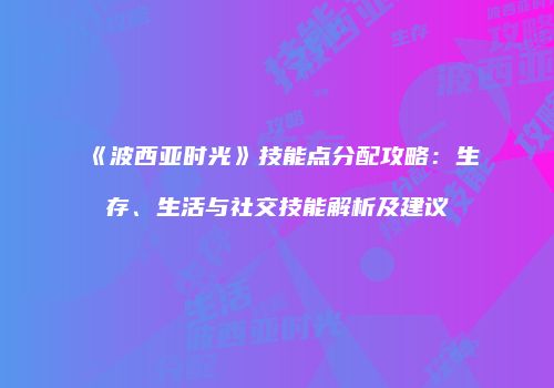 《波西亚时光》技能点分配攻略：生存、生活与社交技能解析及建议